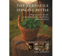 The Versatile Stinging Nettle: A Regenerative Guide to Food, Medicine, and Fibre from the Wild (Regeneration As A Way Of Living Series)
