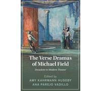 The Verse Dramas of Michael Field: Decadent to Modern Theater (Cambridge Studies in Nineteenth-Century Literature and Culture)