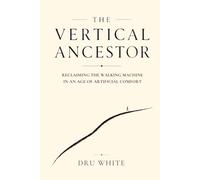 The Vertical Ancestor: Reclaiming the Walking Machine in an Age of Artificial Comfort