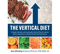 The Vertical Diet : A Simple, Sensible, and Sustainable Lifestyle Plan to Improve Body Composition f or Optimal Health and Performance