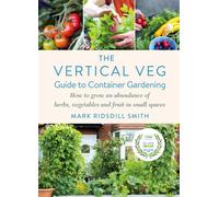 The Vertical Veg Guide to Container Gardening : How to Grow an Abundance of Herbs, Vegetables and Fruit in Small Spaces (Winner - Garden Media Guild Practical Book of the Year Award)