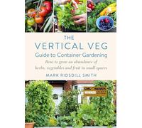 The Vertical Veg Guide to Container Gardening : How to Grow an Abundance of Herbs, Vegetables and Fruit in Small Spaces (Winner - Garden Media Guild Practical Book of the Year Award)