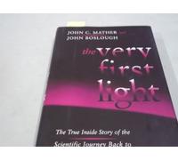 The Very First Light: The True inside Story of the Scientific Journey Back to the Dawn of the Universe