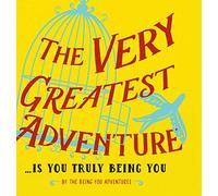 The Very Greatest Adventure....Is You Truly Being You