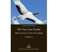 The Very Late Goethe: Self-Consciousness and the Art of Ageing (Germanic Literatures)