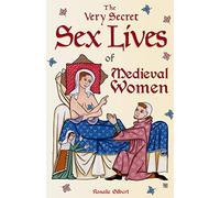 The Very Secret Sex Lives of Medieval Women: An Inside Look at Women & Sex in Medieval Times (Human Sexuality, True Stories, Women in History)