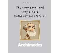 The very short and very simple mathematical story of Archimedes: A Simple Story of a Mathematical Genius