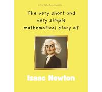 The very short and very simple mathematical story of Isaac Newton: How a Falling Apple Explained the Universe