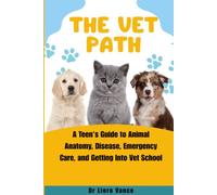 The Vet Path: A Teen's Guide to Animal Anatomy, Disease, Emergency Care, and Getting Into Vet School