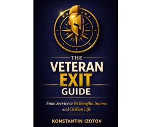 The Veteran Exit Guide: From Service to VA Benefits, Income, and Civilian Life