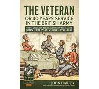 The Veteran or 40 Years' Service in the British Army : The Scurrilous Recollections of Paymaster John Harley 47th Foot - 1798-1838