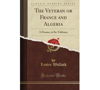 The Veteran or France and Algeria: A Drama, in Six Tableaux (Classic Reprint)