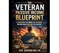 The Veteran Passive Income Blueprint: A Strategic Playbook for Veterans Building Wealth Beyond the Uniform (The Veteran Wealth Builder Series)