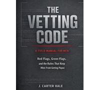 The Vetting Code: A Field Manual For Men - Red Flags, Green Flags, and the Rules That Keep Men From Getting Played