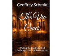 The Via Crucis: Walking the Pilgrim Path of Suffering, Love, and Redemption