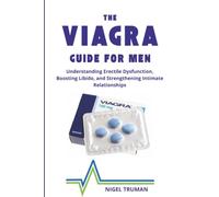 The Viagra Guide for Men: Understanding Erectile Dysfunction, Boosting Libido, and Strengthening Intimate Relationships