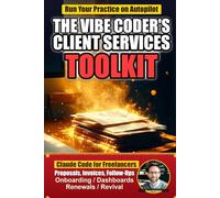 The Vibe Coder's Client Services Toolkit: AI Tools for Freelancers and Consultants - 62 Claude Code Automations for Proposals, Invoices, Dashboards, and Follow-Ups (Save 10+ Hours a Week)