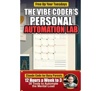 The Vibe Coder's Personal Automation Lab: Cut Family Admin from 12 Hours a Week to 3 - 30 Claude Code Projects for Busy Parents to Automate Budgets, Schedules, Meals, and the Mental Load