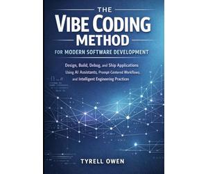 The Vibe Coding Method for Modern Software Development: Design, Build, Debug, and Ship Applications Using AI Assistants, Prompt-Centered Workflows, and Intelligent Engineering Practices