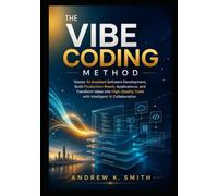 The Vibe Coding Method: Master AI Assisted Software Development, Build Production Ready Applications, and Transform Ideas into High Quality Code with Intelligent AI Collaboration