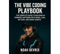 THE VIBE CODING PLAYBOOK: The Complete Guide to Building AI-Powered Software with GenAI, LLMs, No-Code, and Smart Agents