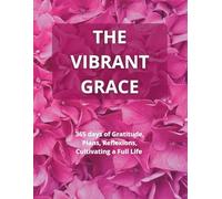 The Vibrant Grace: 365 days of Gratitude, Plans, Reflexions, Cultivating a Full Life