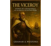 The Viceroy: Afonso de Albuquerque and the Birth of the Eastern Empire