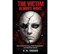 THE VICTIM ALWAYS WINS: Master the Dark Psychology, Hidden Manipulation, and Total Power Control