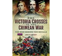 The Victoria Crosses of the Crimean War: The Men Behind the Medals