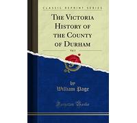 The Victoria History of the County of Durham, Vol. 3 (Classic Reprint)