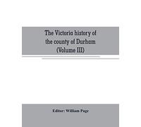 The Victoria history of the county of Durham (Volume III)