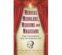 The Victorian Age of Credulity: Medical Meddlers, Mediums & Magicians