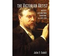 The Victorian Artist: Artists' Life Writings in Britain, ca. 1870-1910: Artists' Life Writings in Britain, c.1870-1910