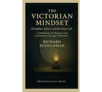 The Victorian Mindset: Discipline, Desire, and the Inner Life: How the Victorians Invented Modern Self-Control, Moral Anxiety, and the Search for Inner Order (The 19th-Century Britain Library)