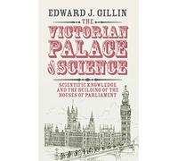 The Victorian Palace of Science: Scientific Knowledge and the Building of the Houses of Parliament (Science in History)