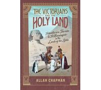 The Victorians and the Holy Land: Adventurers, Tourists, and Archaeologists in the Lands of the Bible