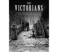 The Victorians: From Empire and Industry to Poverty and Famine (Illustrated Histories)