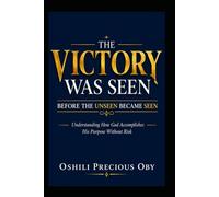 THE VICTORY WAS SEEN BEFORE THE UNSEEN BECAME SEEN: Understanding How God Accomplishes His Purpose Without Risk
