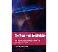 The View from Somewhere: How Observer-Dependence Challenges the Foundations of Physics (Quantum Physics series)