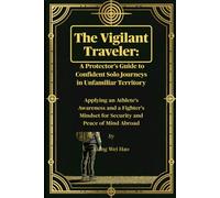 The Vigilant Traveler: A Protector's Guide to Confident Solo Journeys in Unfamiliar Territory: Applying an Athlete's Awareness and a Fighter's Mindset for Security and Peace of Mind Abroad