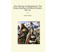 The Vikings of Helgeland: The Prose Dramas Of Henrik Ibsen, Vol. III. (Classic Books)