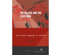 The Village and the Class War: Anti-kulak Campaign in Estonia: Anti-Kulak Campaign in Estonia 1944-49: 02 (Historical Studies in Eastern Europe and Eurasia - CEU Press)