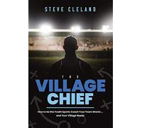 The Village Chief: How to be the Youth Sports Coach Your Team Wants … and Your Village Needs