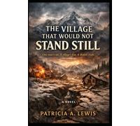 The Village that would not stay Still: A Novel About Fear, Blame, and the God and Misunderstand