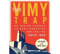 The Vimy Trap : Or, How We Learned to Stop Worrying and Love the Great War