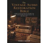 THE VINTAGE AUDIO RESTORATION BIBLE: complete step-by-step repairs for turntables, tube amps, reel-to-reel players & classic receivers - fix what others can't