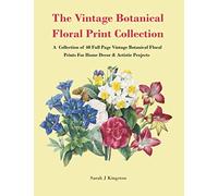 The Vintage Botanical Floral Print Collection: A Collection of 40 Full Page Vintage Botanical Floral Prints For Home Decor and Artistic Projects