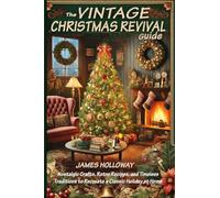 The Vintage Christmas Revival Guide: Nostalgic Crafts, Retro Recipes, and Timeless Traditions to Recreate a Classic Holiday at Home