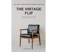 The Vintage Flip: The complete guide to sourcing, authenticating, restoring, and reselling Mid-Century Modern furniture -- Eames, Prouve, Saarinen, Bertoia, and Scandinavian teak