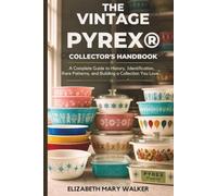 THE VINTAGE PYREX COLLECTOR'S HANDBOOK: A Complete Guide to History, Identification, Rare Patterns, and Building a Collection You Love...